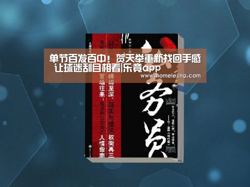 单节百发百中!贺天举重新找回手感 让球迷刮目相看|乐竟app