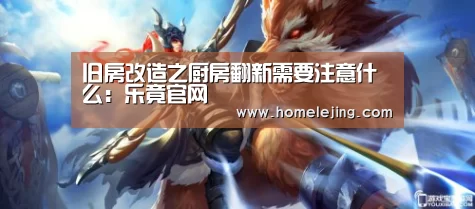 旧房改造之厨房翻新需要注意什么：乐竟官网