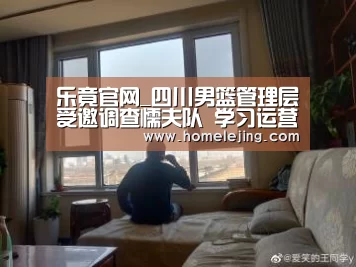 乐竟官网_四川男篮管理层受邀调查懦夫队 学习运营经历(图1) 乐竟app