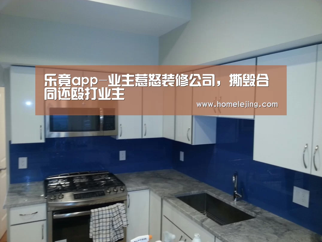 乐竟app-业主惹怒装修公司,撕毁合同还殴打业主