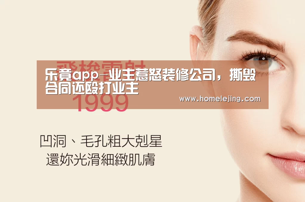 乐竟app-业主惹怒装修公司,撕毁合同还殴打业主(图4) 乐竟官网平台