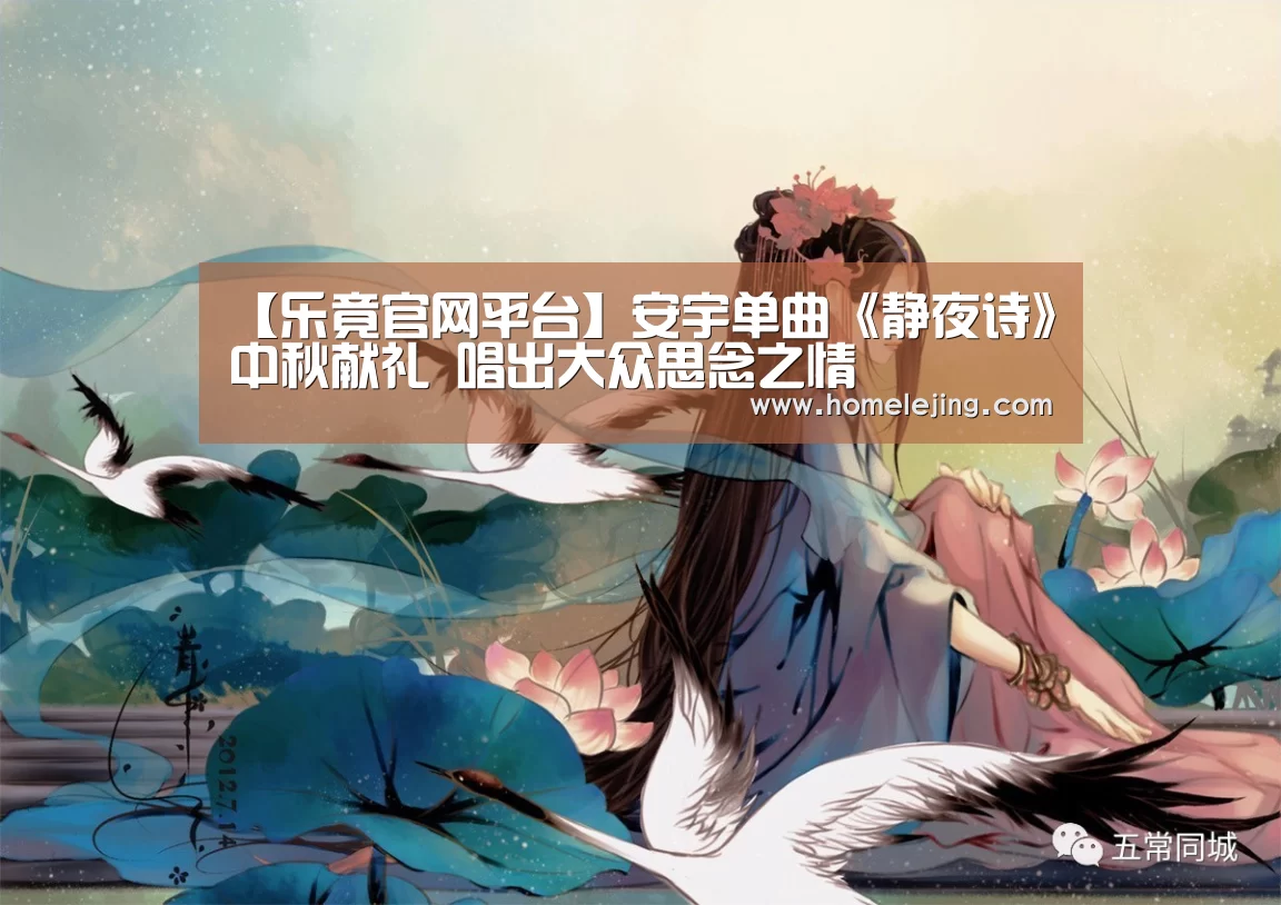 【乐竟官网平台】安宇单曲《静夜诗》中秋献礼 唱出大众思念之情