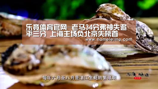 乐竟体育官网-老马34分弗神失追平三分 上海主场负北京失榜首