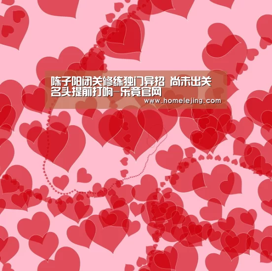 陈子阳闭关修练独门异招 尚未出关名头提前打响-乐竟官网(图2) 乐竟官网平台