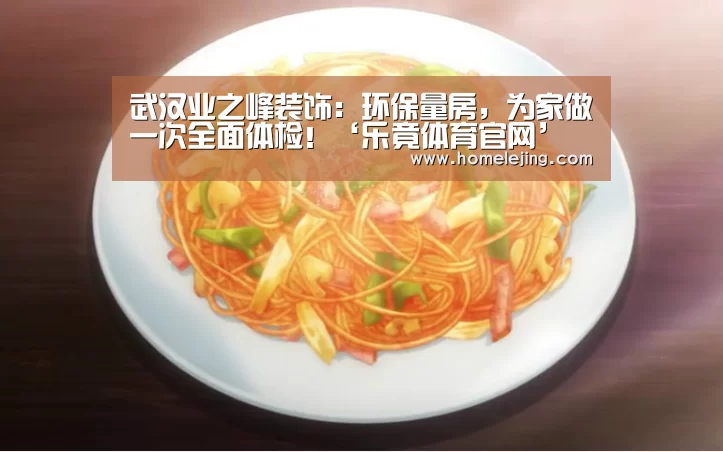 武汉业之峰装饰:环保量房,为家做一次全面体检!‘乐竟体育官网’(图2) 乐竟官网